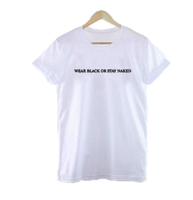 Wear Black Or Stay Naked T-shirt Fashion Funny Harajuku Tumblr Hipster Women Tops Black White Causal Tee Shirt Femme Clothing